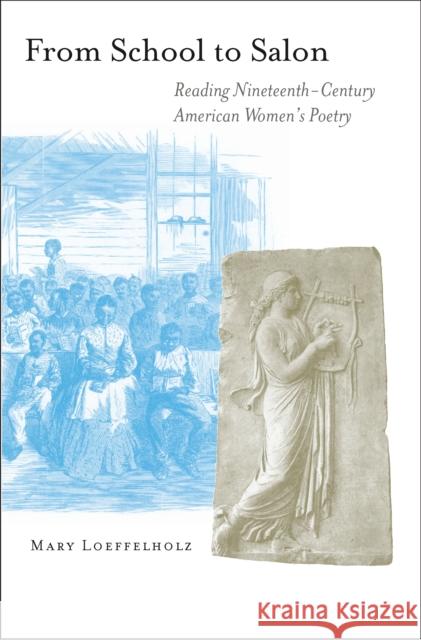 From School to Salon: Reading Nineteenth-Century American Women's Poetry Loeffelholz, Mary 9780691049403