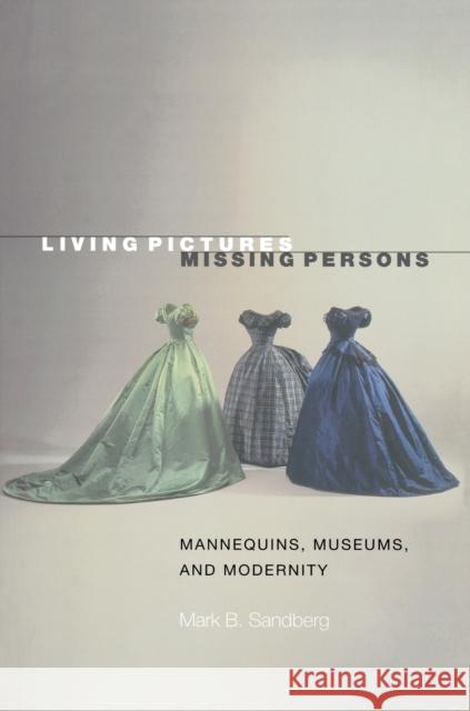 Living Pictures, Missing Persons: Mannequins, Museums, and Modernity Sandberg, Mark B. 9780691050744 Princeton University Press