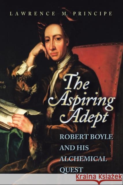 The Aspiring Adept: Robert Boyle and His Alchemical Quest Principe, Lawrence 9780691050829