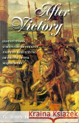 After Victory: Institutions, Strategic Restraint, and the Rebuilding of Order After Major Wars G. John Ikenberry 9780691050911 Princeton University Press