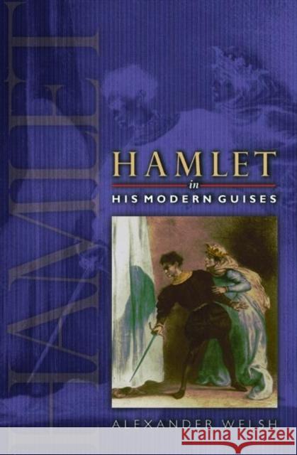 Hamlet in His Modern Guises Alexander Welsh 9780691050935 Princeton University Press