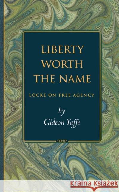 Liberty Worth the Name: Locke on Free Agency Yaffe, Gideon 9780691057064 Princeton University Press