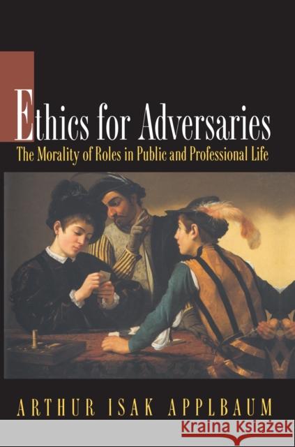Ethics for Adversaries: The Morality of Roles in Public and Professional Life Applbaum, Arthur Isak 9780691057392