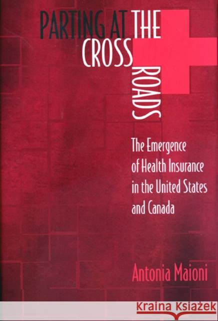 Parting at the Crossroads: The Emergence of Health Insurance in the United States and Canada Maioni, Antonia 9780691057965