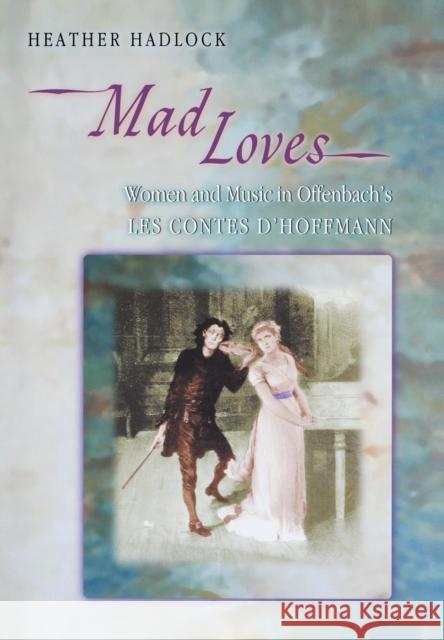 Mad Loves: Women and Music in Offenbach's Les Contes d'Hoffmann Hadlock, Heather 9780691058023 Princeton University Press