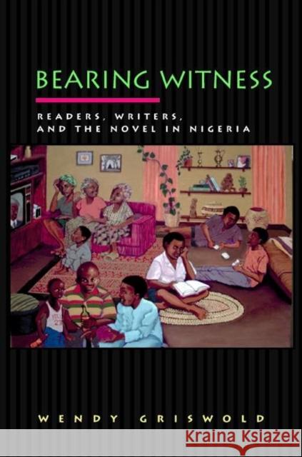 Bearing Witness: Readers, Writers, and the Novel in Nigeria Wendy Griswold 9780691058290 Princeton University Press