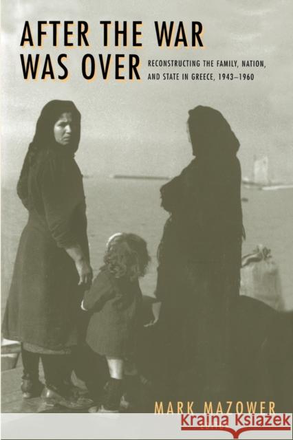 After the War Was Over: Reconstructing the Family, Nation, and State in Greece, 1943-1960 Mazower, Mark M. 9780691058429 Princeton University Press