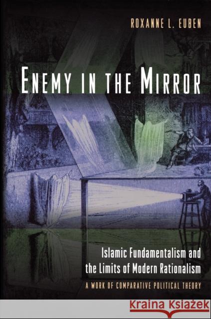 Enemy in the Mirror: Islamic Fundamentalism and the Limits of Modern Rationalism: A Work of Comparative Political Theory Euben, Roxanne L. 9780691058443 Princeton University Press