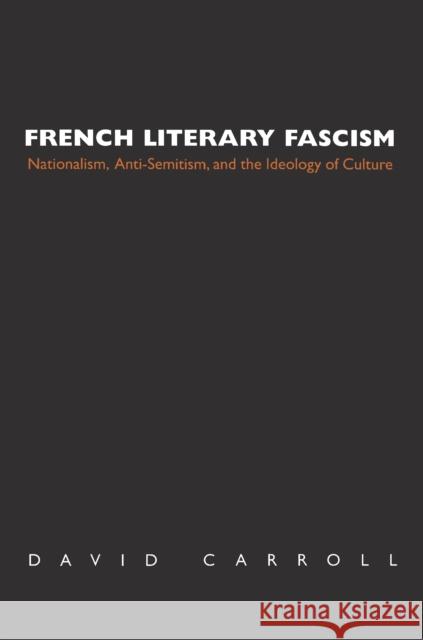 French Literary Fascism: Nationalism, Anti-Semitism, and the Ideology of Culture Carroll, David 9780691058467 Princeton University Press