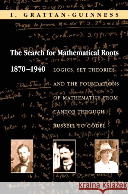 The Search for Mathematical Roots, 1870-1940: Logics, Set Theories and the Foundations of Mathematics from Cantor Through Russell to Gödel Grattan-Guinness, I. 9780691058580 Princeton University Press