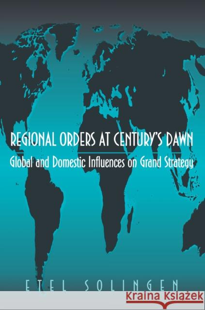 Regional Orders at Century's Dawn: Global and Domestic Influences on Grand Strategy Solingen, Etel 9780691058801 Princeton University Press