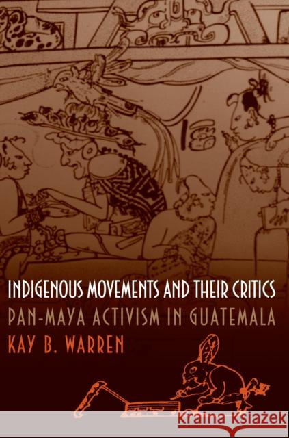 Indigenous Movements and Their Critics: Pan-Maya Activism in Guatemala Warren, Kay B. 9780691058825 Princeton University Press