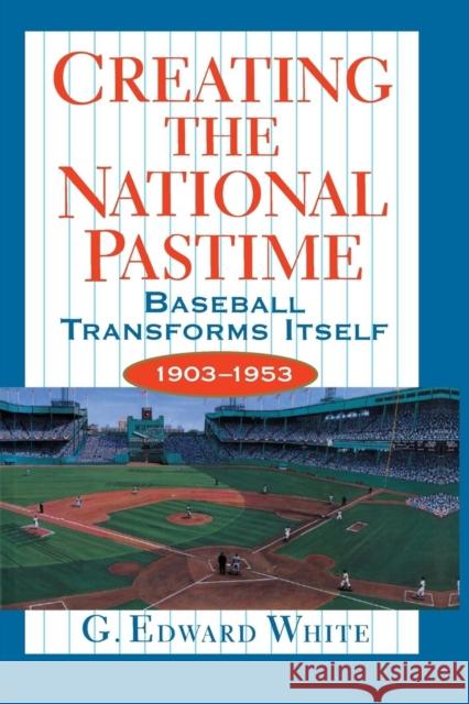 Creating the National Pastime: Baseball Transforms Itself, 1903-1953 White, G. Edward 9780691058856 Princeton University Press