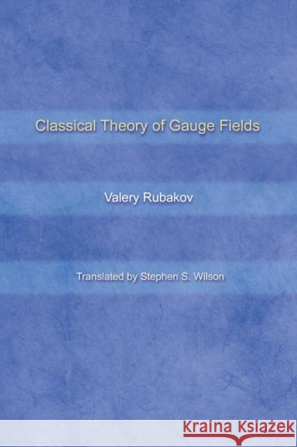 Classical Theory of Gauge Fields Valery Rubakov V. A. Rubakov Stephen S. Wilson 9780691059273 Princeton University Press