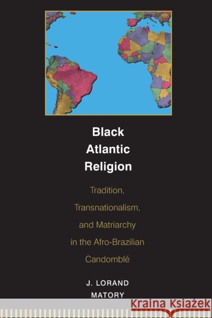 Black Atlantic Religion: Tradition, Transnationalism, and Matriarchy in the Afro-Brazilian Candomblé Matory, J. Lorand 9780691059440 Princeton University Press