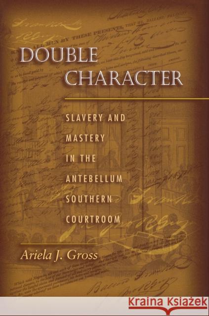 Double Character: Slavery and Mastery in the Antebellum Southern Courtroom Gross, Ariela J. 9780691059570 Princeton University Press