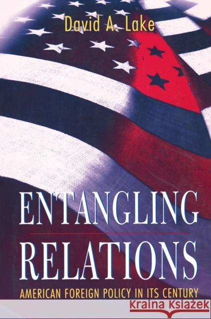 Entangling Relations: American Foreign Policy in Its Century Lake, David A. 9780691059914 Princeton University Press