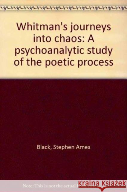 Whitman's Journey into Chaos: A Psychoanalytic Study of the Poetic Process Stephen Ames Black   9780691062884