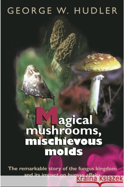 Magical Mushrooms, Mischievous Molds George W. Hudler 9780691070162 Princeton University Press