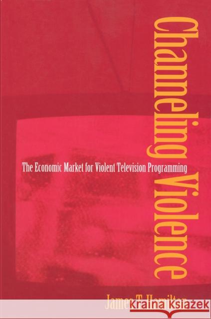 Channeling Violence: The Economic Market for Violent Television Programming Hamilton, James T. 9780691070247 Princeton University Press