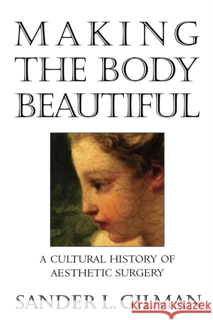 Making the Body Beautiful: A Cultural History of Aesthetic Surgery Gilman, Sander L. 9780691070537 Princeton University Press