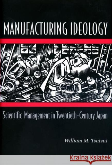 Manufacturing Ideology: Scientific Management in Twentieth-Century Japan Tsutsui, William M. 9780691074566
