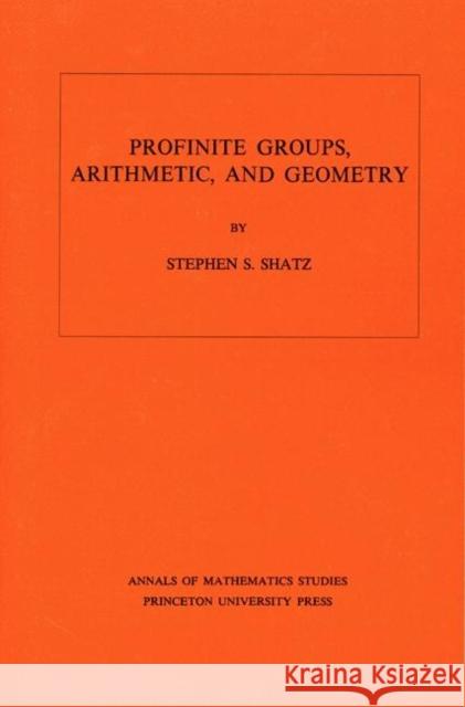 Profinite Groups, Arithmetic, and Geometry. (Am-67), Volume 67 Shatz, Stephen S. 9780691080178 Princeton University Press