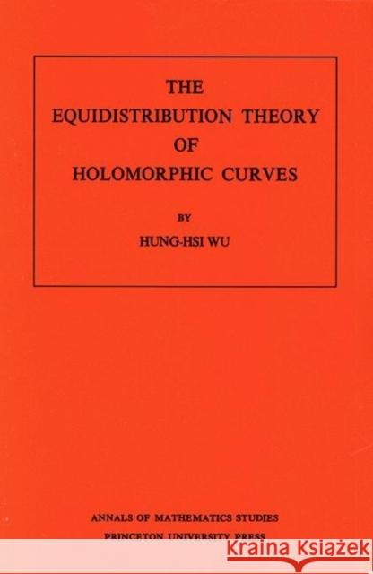The Equidistribution Theory of Holomorphic Curves. (Am-64), Volume 64 Wu, Hung-His 9780691080734 Princeton Book Company Publishers