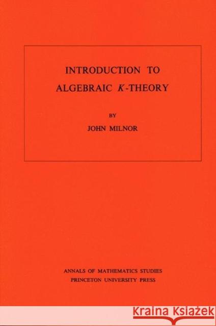 Introduction to Algebraic K-Theory. (Am-72), Volume 72 Milnor, John 9780691081014