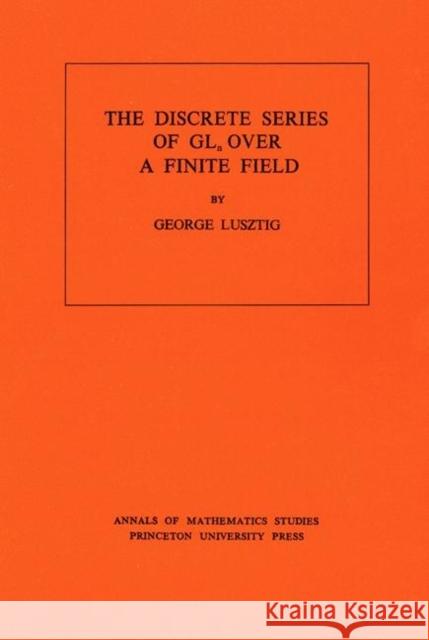 Discrete Series of Gln Over a Finite Field. (Am-81), Volume 81 Lusztig, George 9780691081540