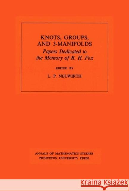 Knots, Groups and 3-Manifolds (Am-84), Volume 84: Papers Dedicated to the Memory of R.H. Fox. (Am-84) Neuwirth, Lee Paul 9780691081700 Princeton University Press