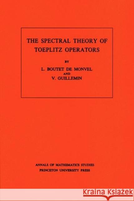 The Spectral Theory of Toeplitz Operators. (Am-99), Volume 99 Boutet de Monvel, L. 9780691082790 Princeton University Press