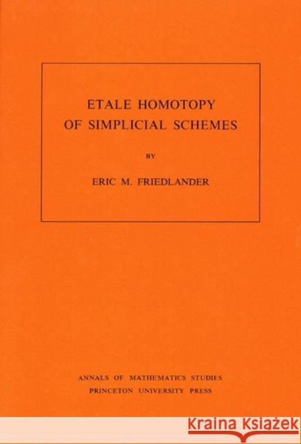 Etale Homotopy of Simplicial Schemes. (Am-104), Volume 104 Friedlander, Eric M. 9780691083179 Princeton University Press