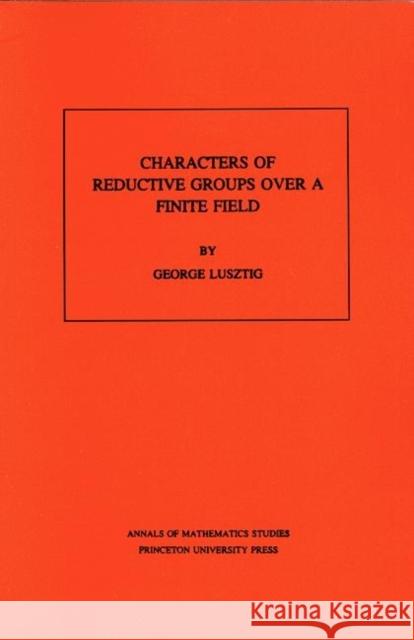 Characters of Reductive Groups Over a Finite Field. (Am-107), Volume 107 Lusztig, George 9780691083513