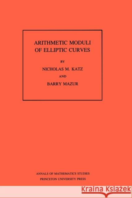 Arithmetic Moduli of Elliptic Curves. (Am-108), Volume 108 Katz, Nicholas M. 9780691083520 Princeton University Press