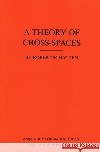 A Theory of Cross-Spaces. (Am-26), Volume 26 Schatten, Robert 9780691083964 Princeton University Press