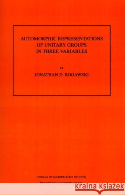 Automorphic Representation of Unitary Groups in Three Variables. (Am-123), Volume 123 Rogawski, Jonathan David 9780691085876 Princeton Book Company Publishers