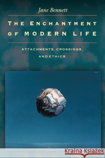 The Enchantment of Modern Life: Attachments, Crossings, and Ethics Bennett, Jane 9780691088136 Princeton University Press