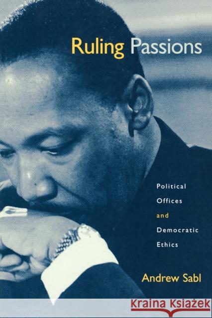 Ruling Passions: Political Offices and Democratic Ethics Sabl, Andrew 9780691088310 Princeton University Press
