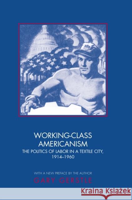 Working-Class Americanism: The Politics of Labor in a Textile City, 1914-1960 Gerstle, Gary 9780691089119 Princeton University Press