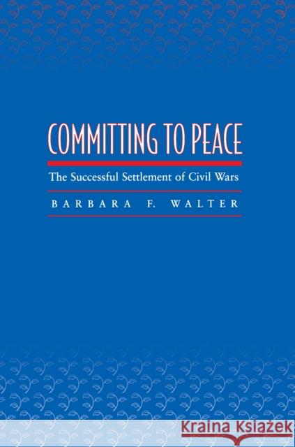 Committing to Peace: The Successful Settlement of Civil Wars Walter, Barbara F. 9780691089317 Princeton University Press