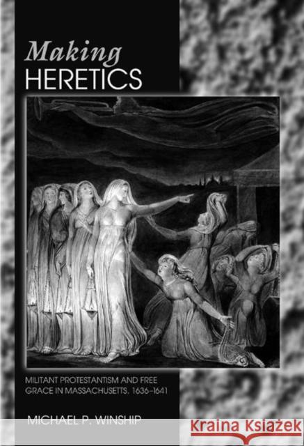 Making Heretics: Militant Protestantism and Free Grace in Massachusetts, 1636-1641 Winship, Michael P. 9780691089430