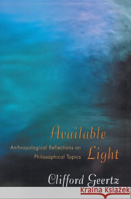 Available Light: Anthropological Reflections on Philosophical Topics Geertz, Clifford 9780691089560