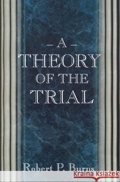 A Theory of the Trial Robert P. Burns 9780691089805 Princeton University Press