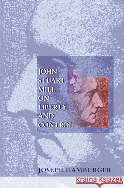 John Stuart Mill on Liberty and Control Joseph Hamburger 9780691089881