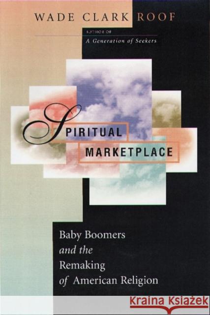 Spiritual Marketplace: Baby Boomers and the Remaking of American Religion Roof, Wade Clark 9780691089966 Princeton University Press