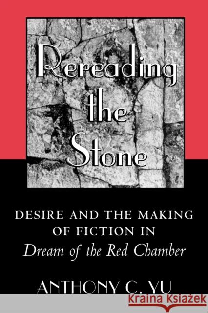 Rereading the Stone: Desire and the Making of Fiction in Dream of the Red Chamber Yu, Anthony C. 9780691090139 Princeton University Press