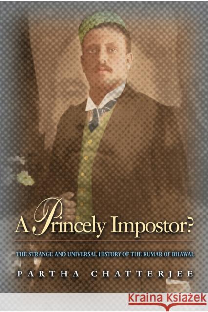 A Princely Impostor?: The Strange and Universal History of the Kumar of Bhawal Chatterjee, Partha 9780691090313