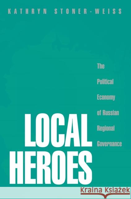 Local Heroes: The Political Economy of Russian Regional Governance Stoner-Weiss, Kathryn 9780691092812 Princeton University Press