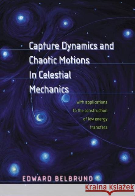 Capture Dynamics and Chaotic Motions in Celestial Mechanics: With Applications to the Construction of Low Energy Transfers Belbruno, Edward 9780691094809 Princeton University Press